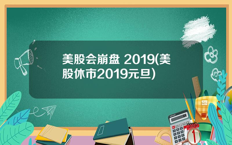 美股会崩盘 2019(美股休市2019元旦)